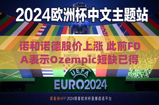 诺和诺德股价上涨 此前FDA表示Ozempic短缺已得到解决  第1张