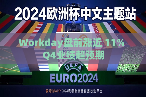 Workday盘前涨近 11% Q4业绩超预期  第1张