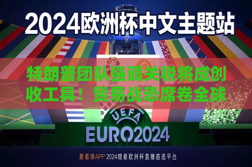 特朗普团队强调关税将成创收工具！贸易战恐席卷全球  第1张