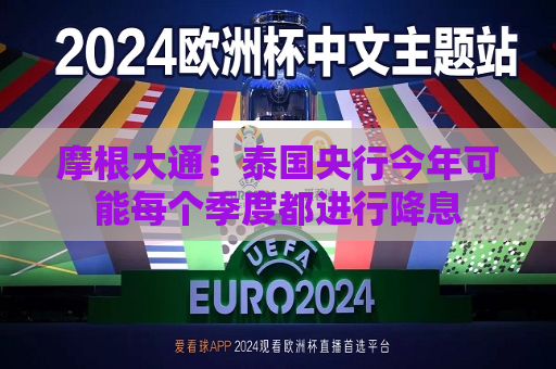 摩根大通：泰国央行今年可能每个季度都进行降息  第1张