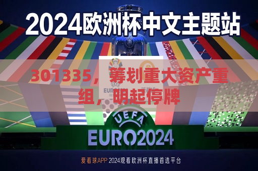301335，筹划重大资产重组，明起停牌  第1张