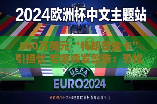 500万美元“特朗普金卡”引担忧 专家频发警告：恐推高美国房价！  第1张
