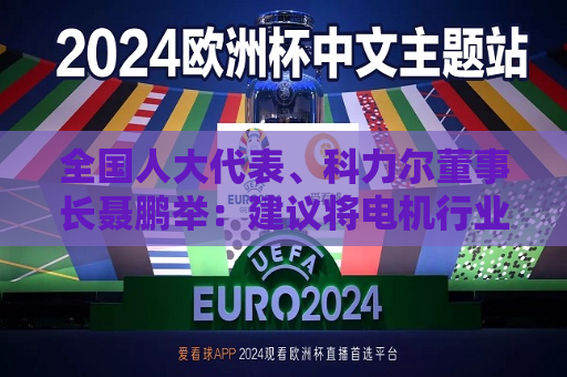 全国人大代表、科力尔董事长聂鹏举：建议将电机行业纳入国家制造业创新中心建设  第1张
