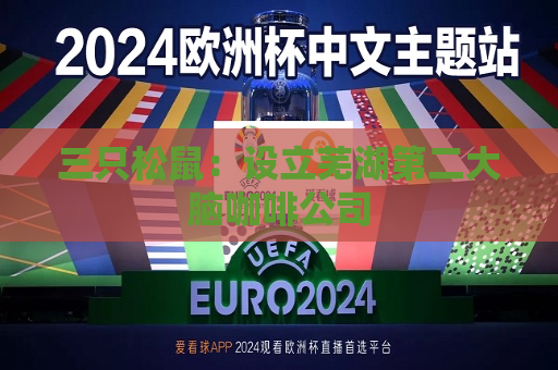 三只松鼠：设立芜湖第二大脑咖啡公司  第1张