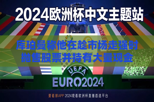 库珀曼称他在趁市场走强时抛售股票并持有大量现金  第1张