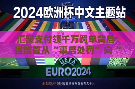 汇聚支付领千万罚单背后：强监管从“事后处罚”向“全周期管控”转变  第1张