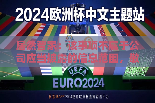 居然智家：该事项不属于公司应当披露的信息范围，敬请谅解  第1张