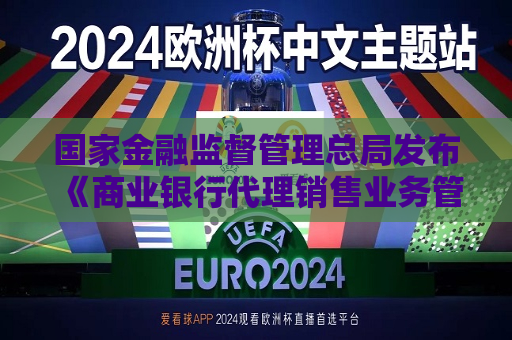 国家金融监督管理总局发布《商业银行 *** 销售业务管理办法》  第1张