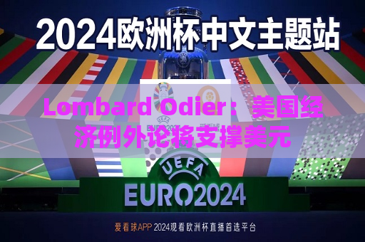 Lombard Odier：美国经济例外论将支撑美元  第1张