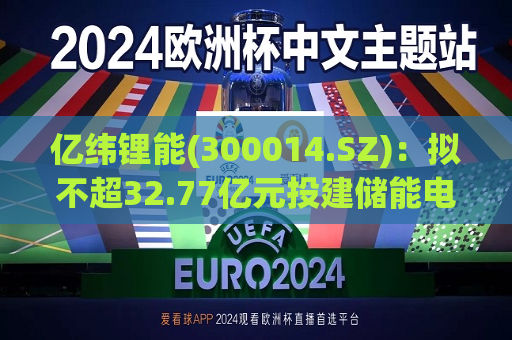 亿纬锂能(300014.SZ)：拟不超32.77亿元投建储能电池及消费类电池制造项目