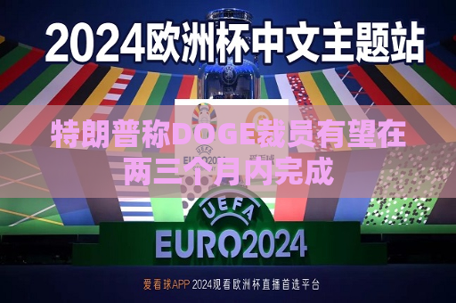特朗普称DOGE裁员有望在两三个月内完成  第1张