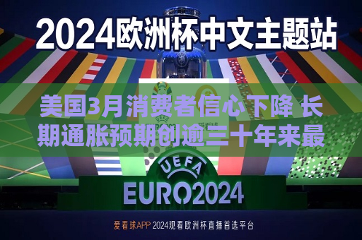 美国3月消费者信心下降 长期通胀预期创逾三十年来更大增长  第1张