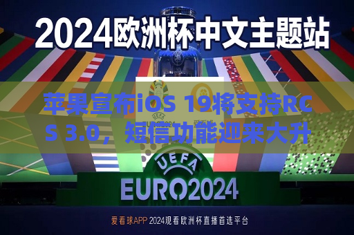 苹果宣布iOS 19将支持RCS 3.0，短信功能迎来大升级  第1张