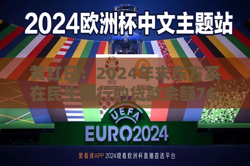 黄红日：2024年末东方系在民生银行的贷款余额76.94亿元，较上年末减少约19亿元  第1张