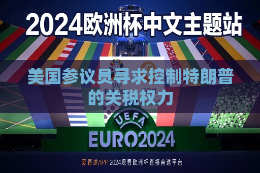 美国参议员寻求控制特朗普的关税权力  第1张