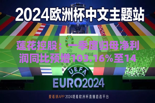 莲花控股：一季度归母净利润同比预增103.16%至143.79%  第1张