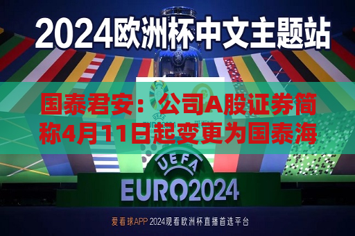 国泰君安：公司A股证券简称4月11日起变更为国泰海通  第1张
