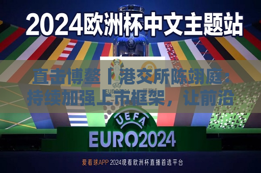 直击博鳌丨港交所陈翊庭：持续加强上市框架，让前沿技术公司更高效更方便上市  第1张