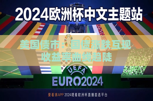 美国债市：国债涨跌互现 收益率曲线趋陡  第1张