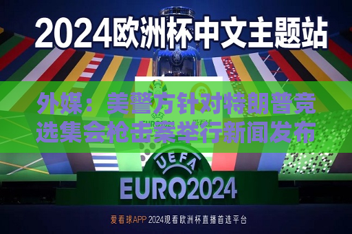 外媒：美警方针对特朗普竞选 *** 枪击案举行新闻发布会，FBI称尚不清楚 *** 作案动机