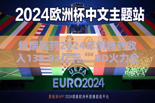 恒瑞医药2024年创新药收入138.92亿元， BD火力全开：国际化发展如何步步为营  第1张
