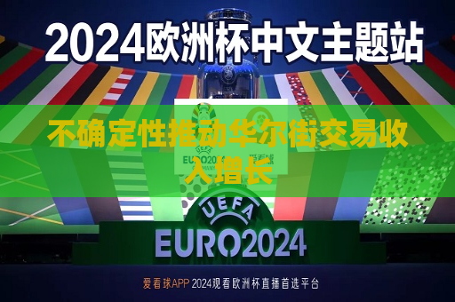 不确定性推动华尔街交易收入增长  第1张