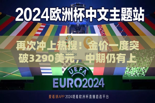 再次冲上热搜！金价一度突破3290美元，中期仍有上涨空间  第1张
