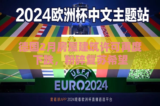 德国2月房屋建筑许可再度下跌，粉碎复苏希望  第1张