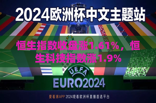恒生指数收盘涨1.61%，恒生科技指数涨1.9%