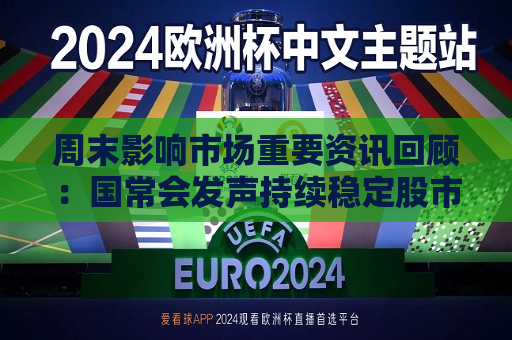 周末影响市场重要资讯回顾：国常会发声持续稳定股市 英国明确拒绝与中国脱钩 特朗普支持率创新低