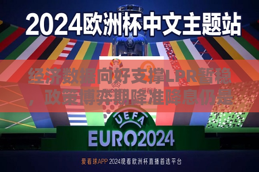 经济数据向好支撑LPR暂稳，政策博弈期降准降息仍是焦点  第1张