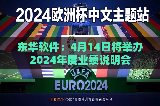 东华软件：4月14日将举办2024年度业绩说明会  第1张