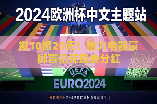 拟10派20元！格力电器豪掷百亿元现金分红
