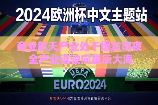 商业航天产业处于爆发前夜 全产业链驶向星辰大海