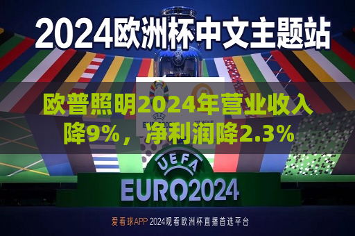 欧普照明2024年营业收入降9%，净利润降2.3%