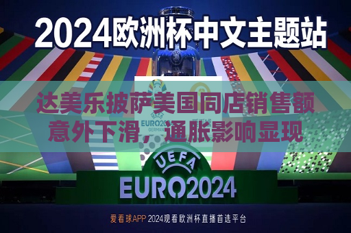 达美乐披萨美国同店销售额意外下滑，通胀影响显现