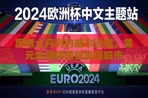 摩根士丹利的威尔逊称，美元走弱将提振美国股市