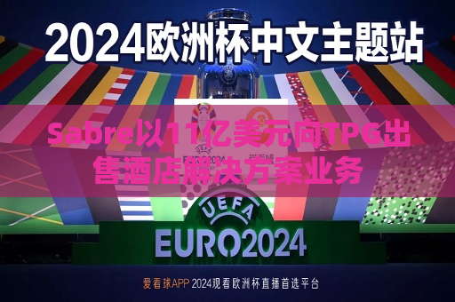 Sabre以11亿美元向TPG出售酒店解决方案业务