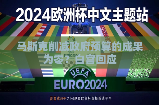 马斯克削减 *** 预算的成果为零？白宫回应