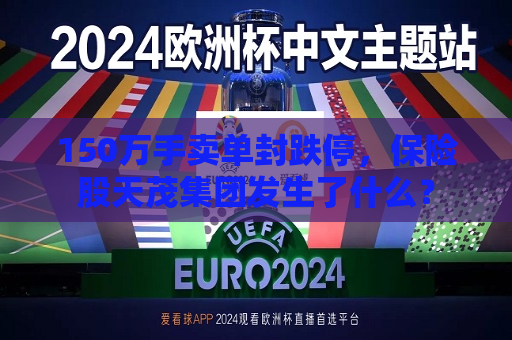 150万手卖单封跌停，保险股天茂集团发生了什么？