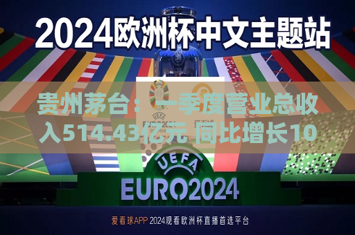 贵州茅台：一季度营业总收入514.43亿元 同比增长10.67%