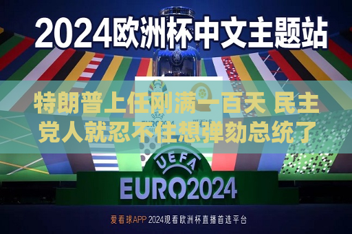 特朗普上任刚满一百天 民主党人就忍不住想弹劾总统了