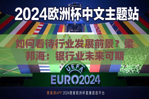 如何看待行业发展前景？梁邦海：银行业未来可期