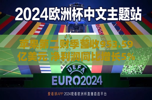 苹果第二财季营收953.59亿美元 净利润同比增长5%
