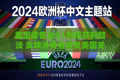 美国零售业Q1财报获利黯淡 反映消费者感受美国关税冲击