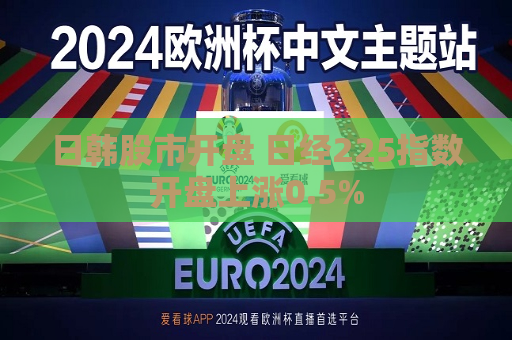 日韩股市开盘 日经225指数开盘上涨0.5%
