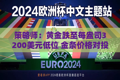 策略师：黄金跌至每盎司3200美元低位 金条价格对投资者开始具备吸引力