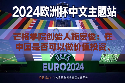 芒格学院创始人施宏俊：在中国是否可以做价值投资、怎么做，巴菲特给我们启示