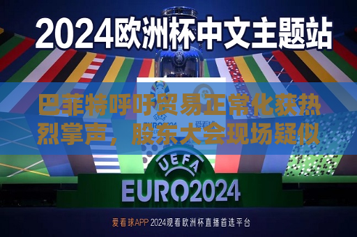 巴菲特呼吁贸易正常化获热烈掌声，股东大会现场疑似“批评”特朗普