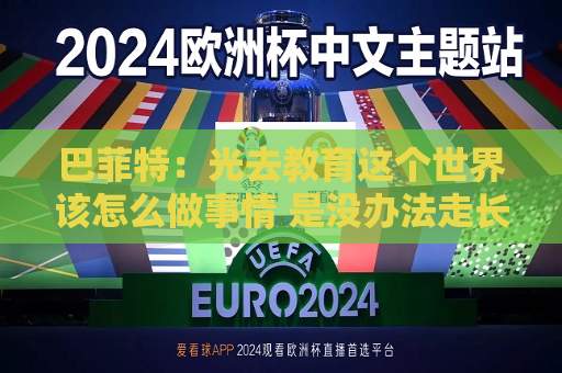 巴菲特：光去教育这个世界该怎么做事情 是没办法走长远的